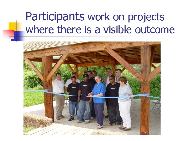 Participants work on projects where there is a visible outcome 