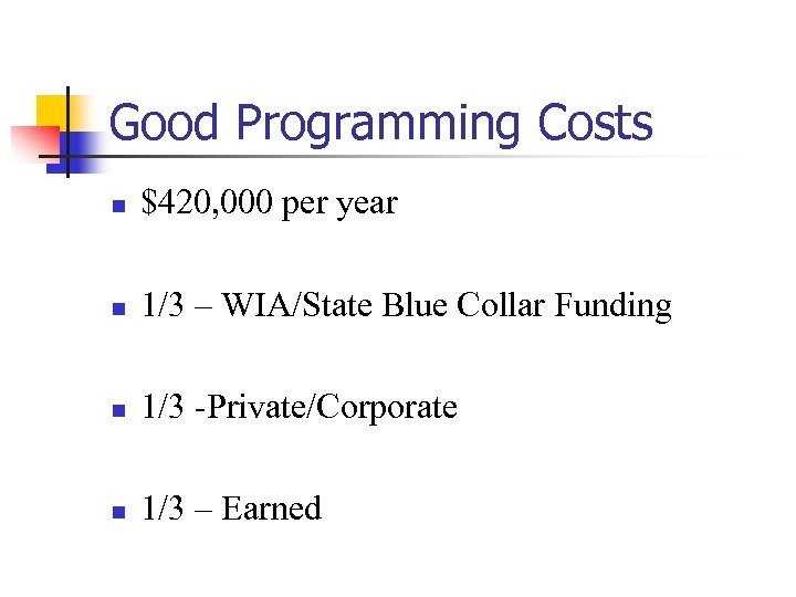 Good Programming Costs n $420, 000 per year n 1/3 – WIA/State Blue Collar