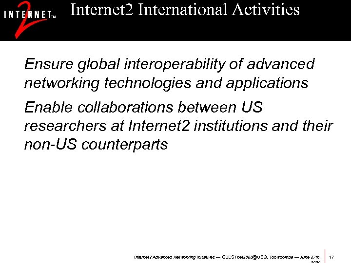 Internet 2 International Activities Ensure global interoperability of advanced networking technologies and applications Enable