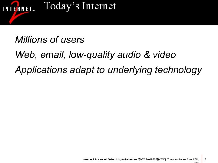 Today’s Internet Millions of users Web, email, low-quality audio & video Applications adapt to