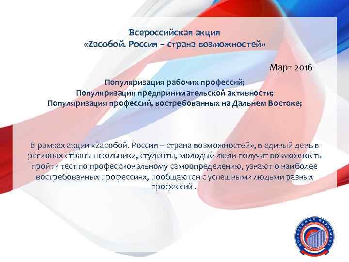 Всероссийская акция «Zасобой. Россия – страна возможностей» Март 2016 Популяризация рабочих профессий; Популяризация предпринимательской