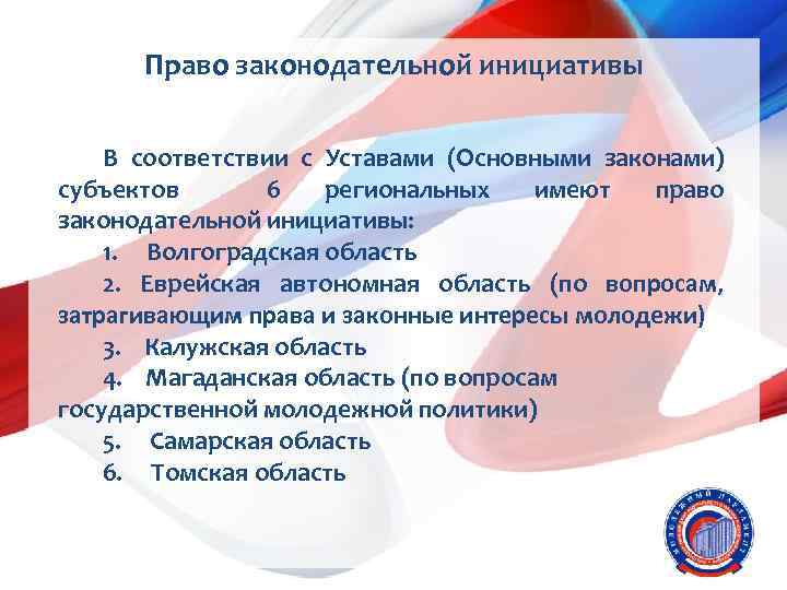 Право законодательной инициативы В соответствии с Уставами (Основными законами) субъектов 6 региональных имеют право