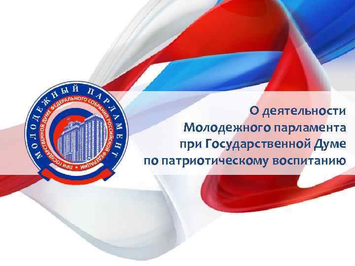 О деятельности Молодежного парламента при Государственной Думе по патриотическому воспитанию 