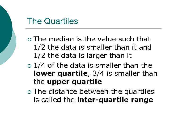The Quartiles The median is the value such that 1/2 the data is smaller
