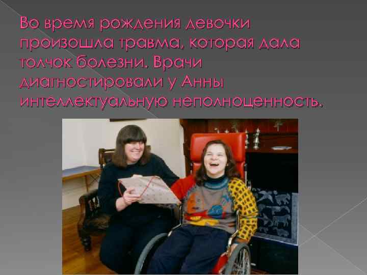 Во время рождения девочки произошла травма, которая дала толчок болезни. Врачи диагностировали у Анны