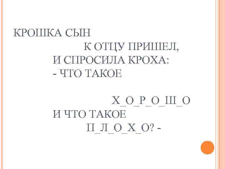 КРОШКА СЫН К ОТЦУ ПРИШЕЛ, И СПРОСИЛА КРОХА: - ЧТО ТАКОЕ Х_О_Р_О_Ш_О И ЧТО