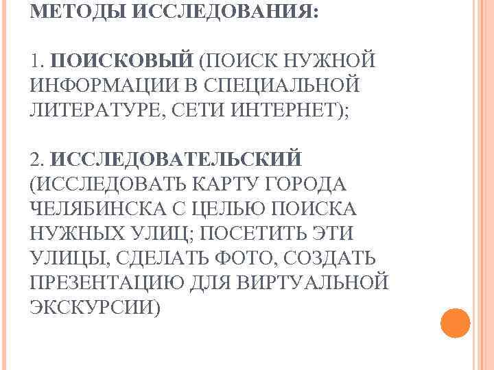 МЕТОДЫ ИССЛЕДОВАНИЯ: 1. ПОИСКОВЫЙ (ПОИСК НУЖНОЙ ИНФОРМАЦИИ В СПЕЦИАЛЬНОЙ ЛИТЕРАТУРЕ, СЕТИ ИНТЕРНЕТ); 2. ИССЛЕДОВАТЕЛЬСКИЙ