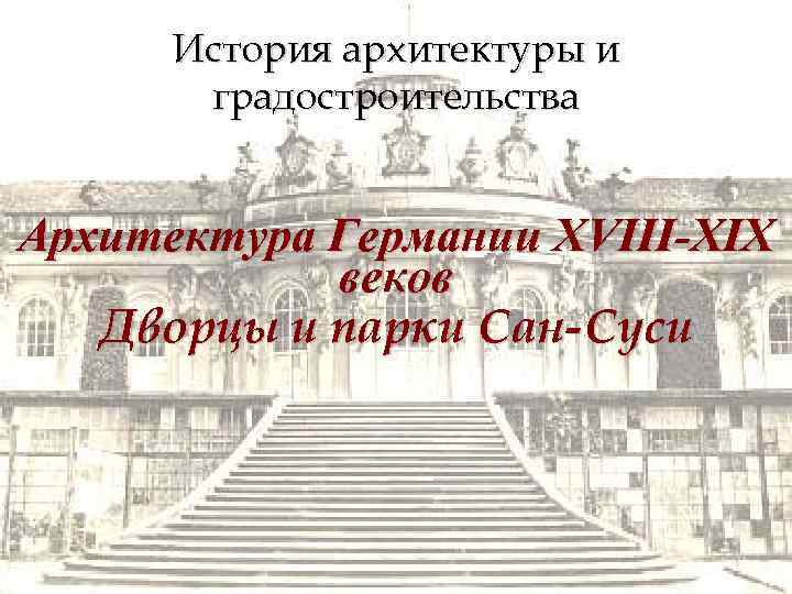 История архитектуры и градостроительства Архитектура Германии XVIII-XIX веков Дворцы и парки Сан-Суси 