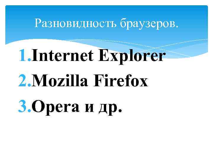 Разновидность браузеров. 1. Internet Explorer 2. Mozilla Firefox 3. Opera и др. 