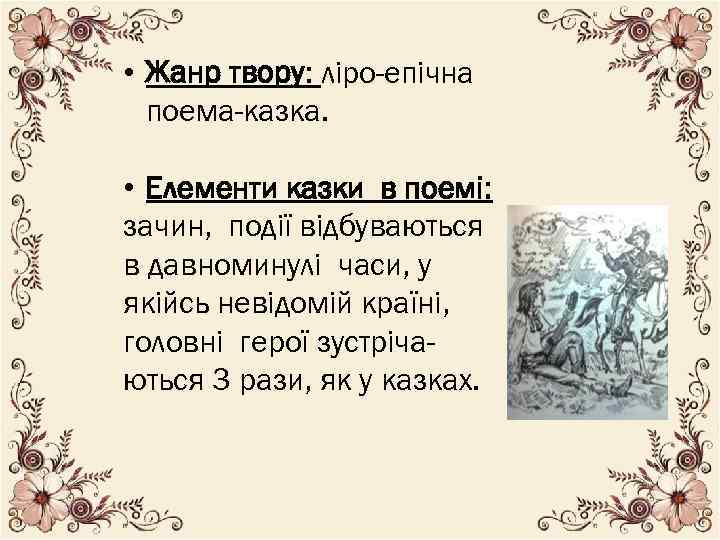  • Жанр твору: ліро-епічна поема-казка. • Елементи казки в поемі: зачин, події відбуваються