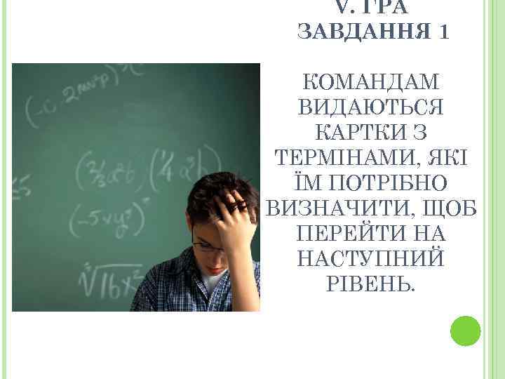 V. ГРА ЗАВДАННЯ 1 КОМАНДАМ ВИДАЮТЬСЯ КАРТКИ З ТЕРМІНАМИ, ЯКІ ЇМ ПОТРІБНО ВИЗНАЧИТИ, ЩОБ