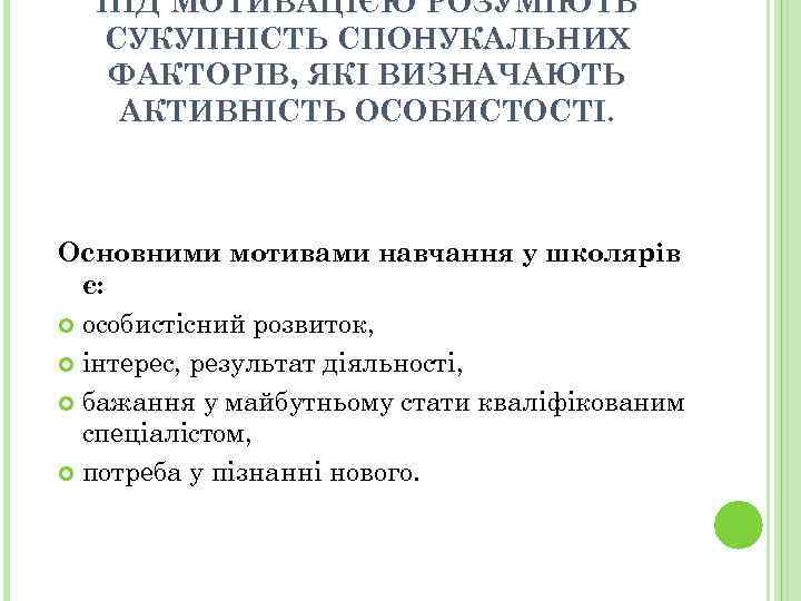 ПІД МОТИВАЦІЄЮ РОЗУМІЮТЬ СУКУПНІСТЬ СПОНУКАЛЬНИХ ФАКТОРІВ, ЯКІ ВИЗНАЧАЮТЬ АКТИВНІСТЬ ОСОБИСТОСТІ. Основними мотивами навчання у