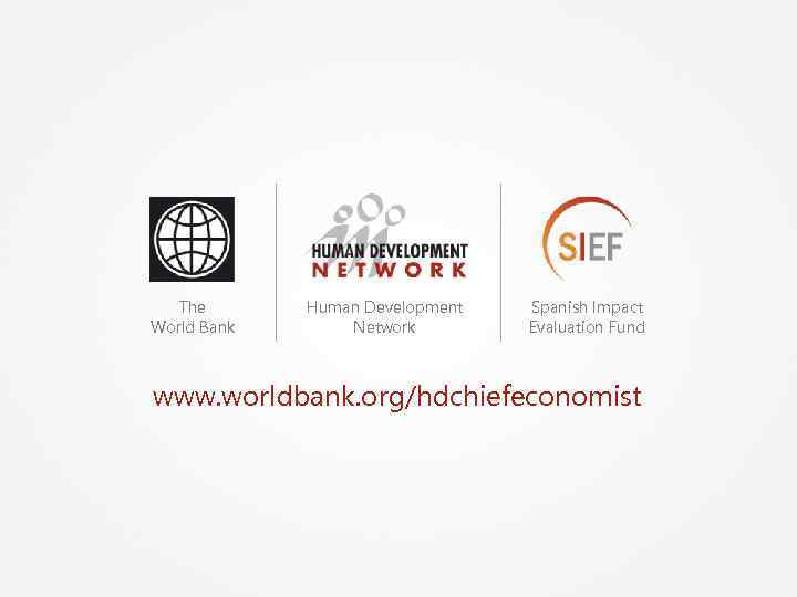 The World Bank Human Development Network Spanish Impact Evaluation Fund www. worldbank. org/hdchiefeconomist 