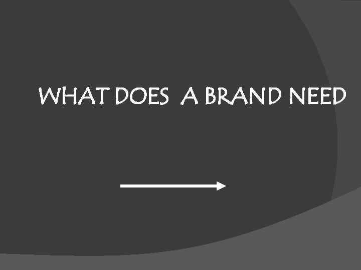 WHAT DOES A BRAND NEED 