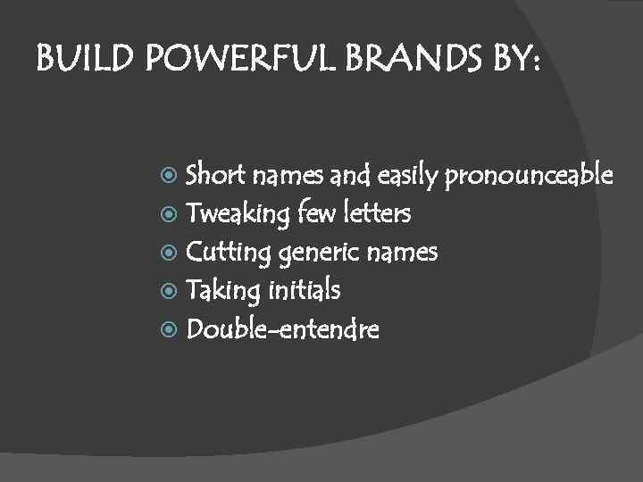 BUILD POWERFUL BRANDS BY: Short names and easily pronounceable Tweaking few letters Cutting generic