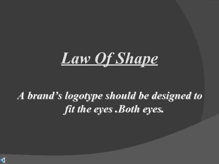 Law Of Shape A brand’s logotype should be designed to fit the eyes. Both