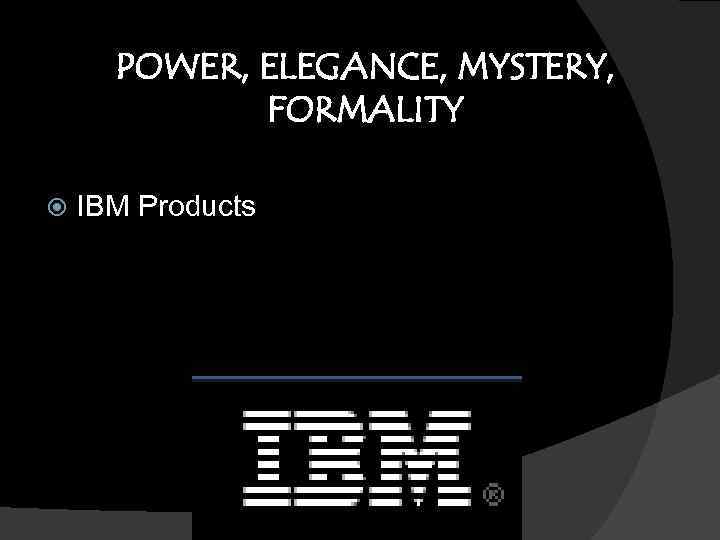 POWER, ELEGANCE, MYSTERY, FORMALITY IBM Products 