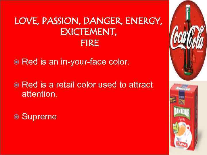 LOVE, PASSION, DANGER, ENERGY, EXICTEMENT, FIRE Red is an in-your-face color. Red is a