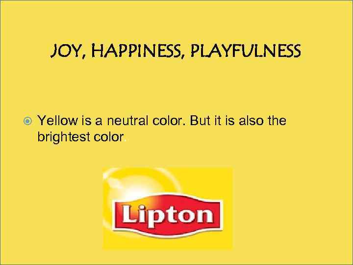 JOY, HAPPINESS, PLAYFULNESS Yellow is a neutral color. But it is also the brightest