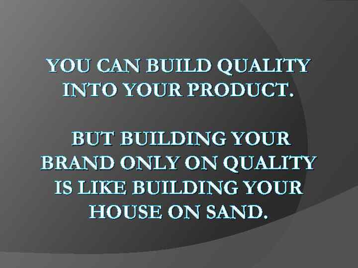 YOU CAN BUILD QUALITY INTO YOUR PRODUCT. BUT BUILDING YOUR BRAND ONLY ON QUALITY