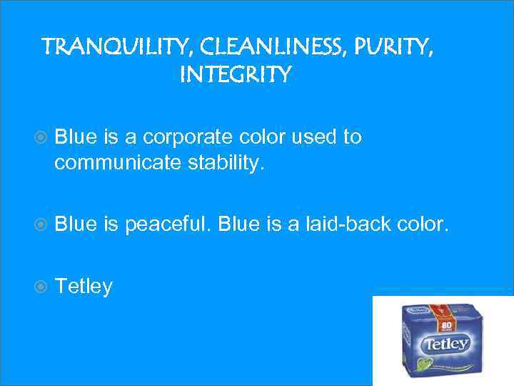 TRANQUILITY, CLEANLINESS, PURITY, INTEGRITY Blue is a corporate color used to communicate stability. Blue