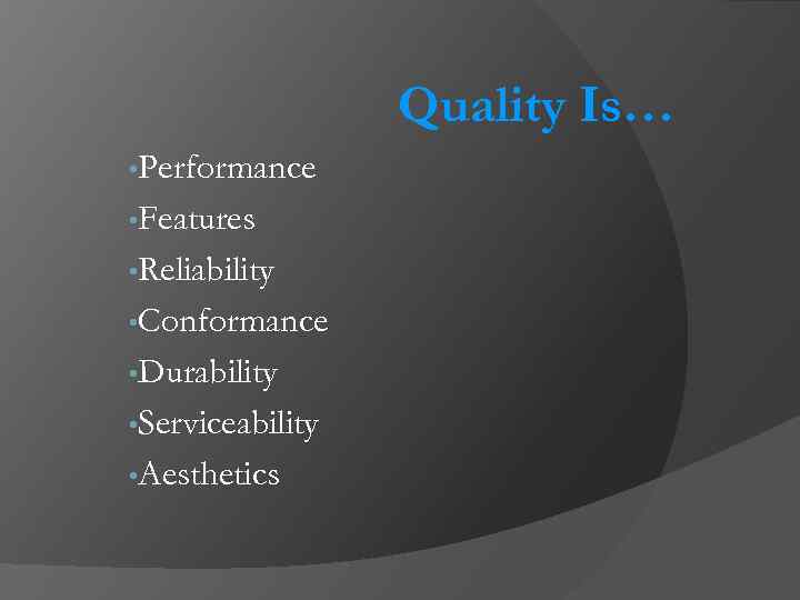 Quality Is… • Performance • Features • Reliability • Conformance • Durability • Serviceability