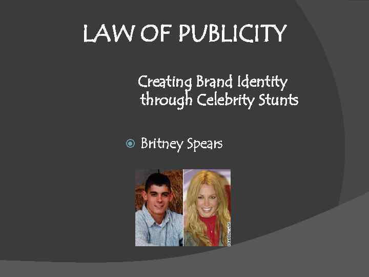 LAW OF PUBLICITY Creating Brand Identity through Celebrity Stunts Britney Spears 