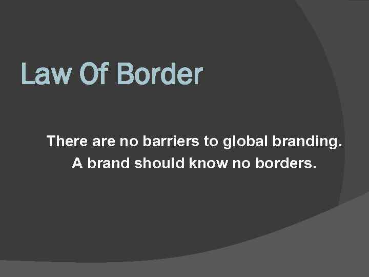 Law Of Border There are no barriers to global branding. A brand should know