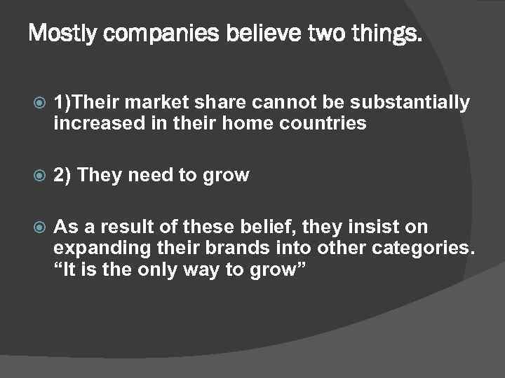 Mostly companies believe two things. 1)Their market share cannot be substantially increased in their