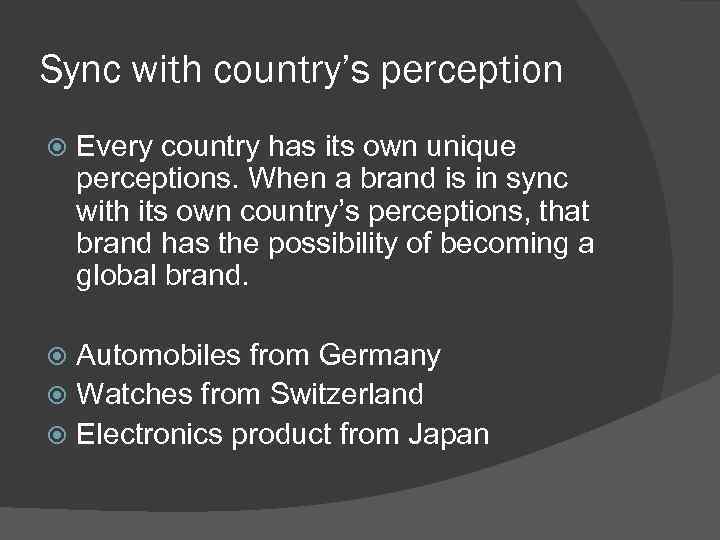 Sync with country’s perception Every country has its own unique perceptions. When a brand