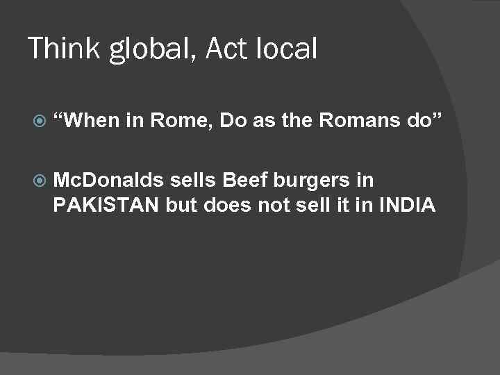 Think global, Act local “When in Rome, Do as the Romans do” Mc. Donalds