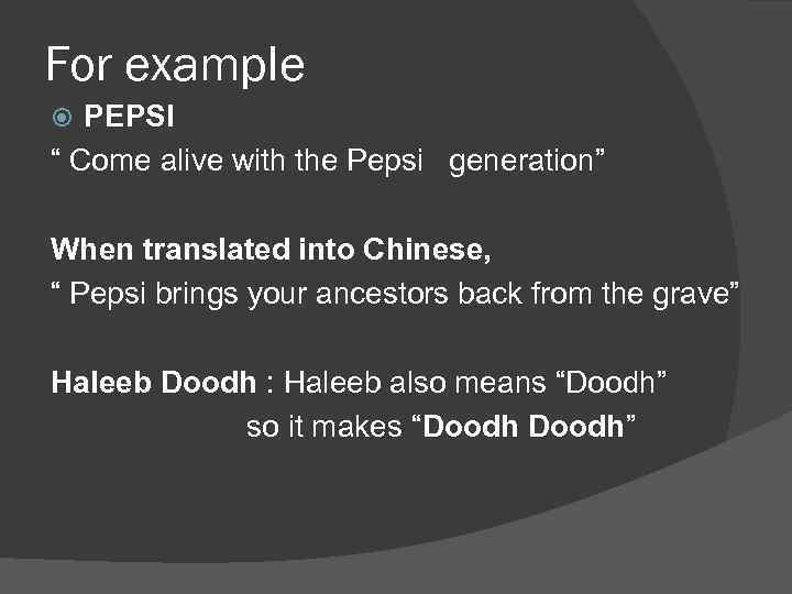 For example PEPSI “ Come alive with the Pepsi generation” When translated into Chinese,