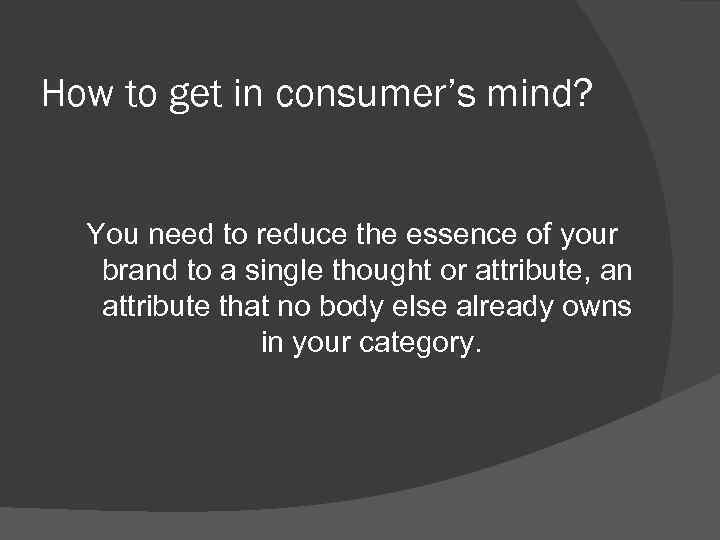 How to get in consumer’s mind? You need to reduce the essence of your