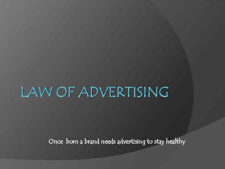 LAW OF ADVERTISING Once born a brand needs advertising to stay healthy 