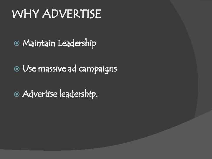 WHY ADVERTISE Maintain Leadership Use massive ad campaigns Advertise leadership. 