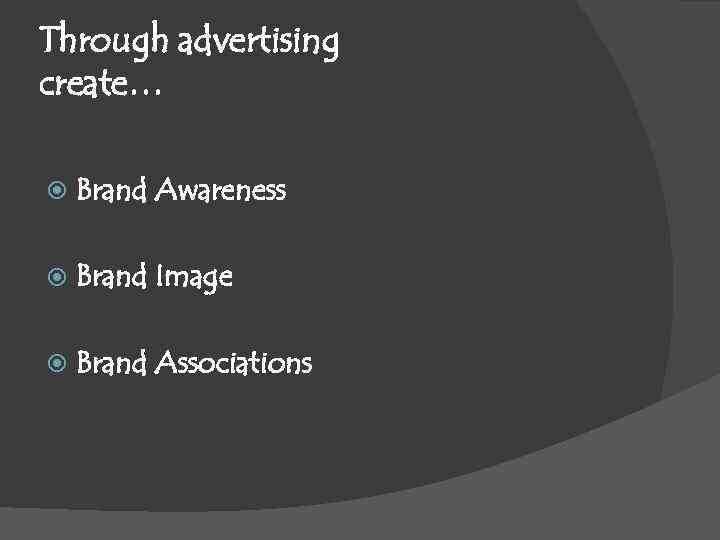 Through advertising create… Brand Awareness Brand Image Brand Associations 