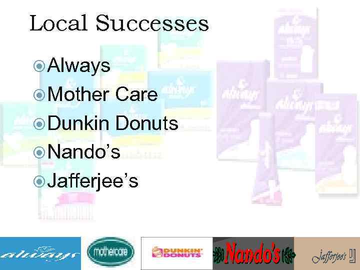 Local Successes Always Mother Care Dunkin Donuts Nando’s Jafferjee’s 