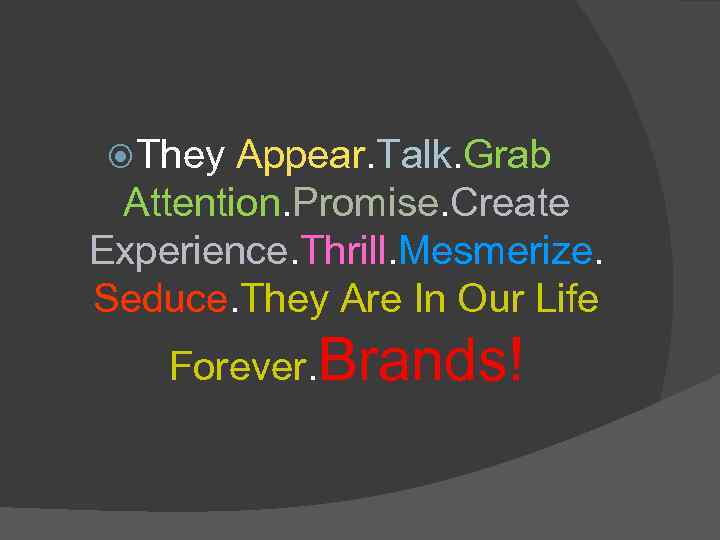  They Appear. Talk. Grab Attention. Promise. Create Experience. Thrill. Mesmerize. Seduce. They Are