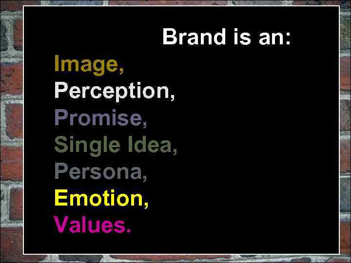 Brand is an: Image, Perception, Promise, Single Idea, Persona, Emotion, Values. 