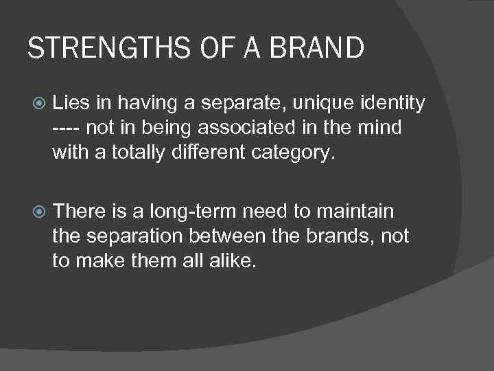 STRENGTHS OF A BRAND Lies in having a separate, unique identity ---- not in