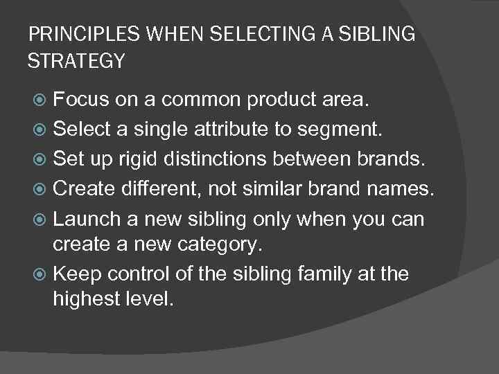 PRINCIPLES WHEN SELECTING A SIBLING STRATEGY Focus on a common product area. Select a