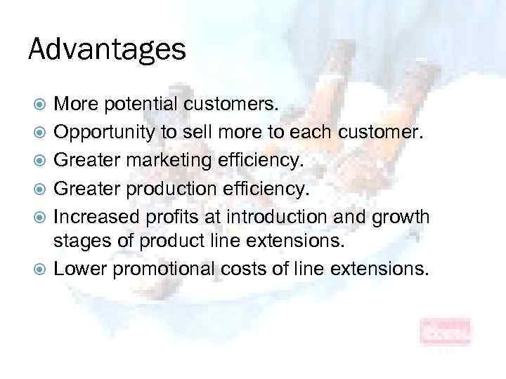 Advantages More potential customers. Opportunity to sell more to each customer. Greater marketing efficiency.