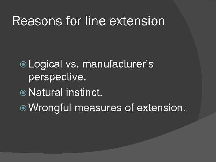 Reasons for line extension Logical vs. manufacturer’s perspective. Natural instinct. Wrongful measures of extension.