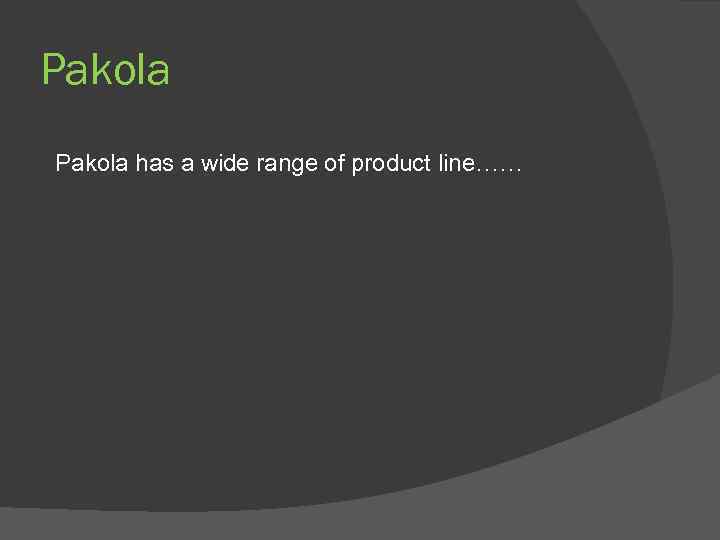 Pakola has a wide range of product line…… 