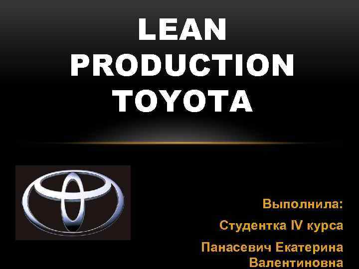 LEAN PRODUCTION TOYOTA Выполнила: Студентка IV курса Панасевич Екатерина Валентиновна 