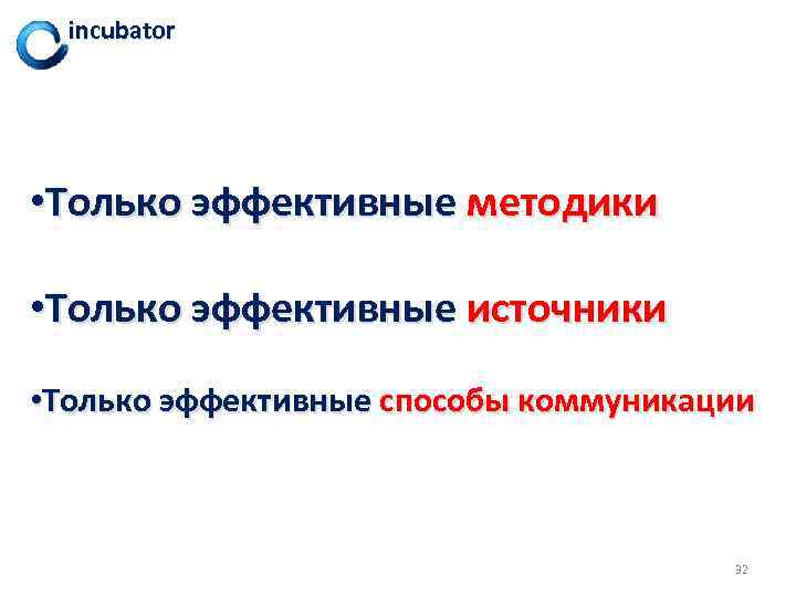incubator • Только эффективные методики • Только эффективные источники • Только эффективные способы коммуникации