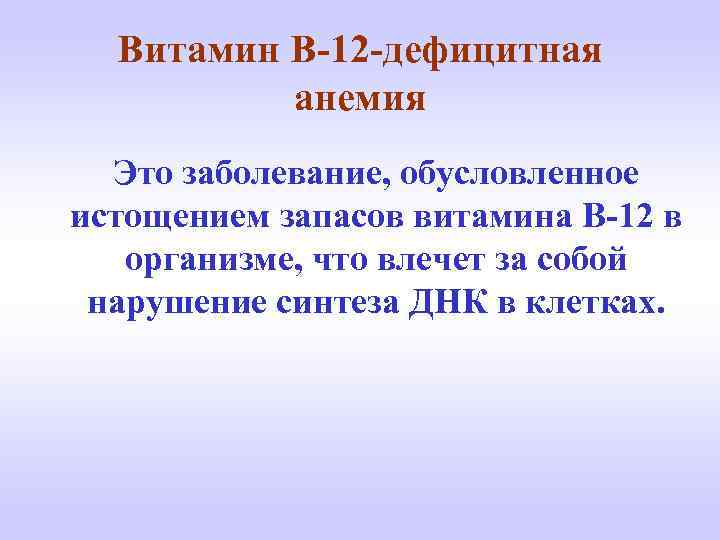 Витамин В-12 -дефицитная анемия Это заболевание, обусловленное истощением запасов витамина В-12 в организме, что