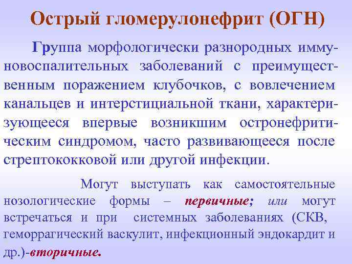 Острый гломерулонефрит (ОГН) Группа морфологически разнородных иммуновоспалительных заболеваний с преимущественным поражением клубочков, с вовлечением