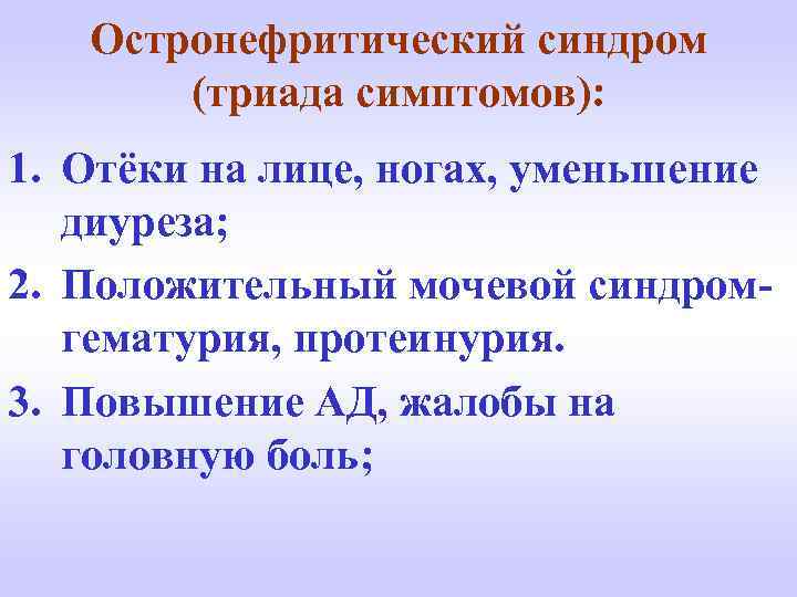 Остронефритический синдром (триада симптомов): 1. Отёки на лице, ногах, уменьшение диуреза; 2. Положительный мочевой