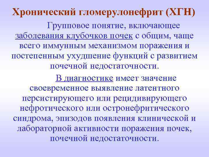 Хронический гломерулонефрит (ХГН) Групповое понятие, включающее заболевания клубочков почек с общим, чаще всего иммунным